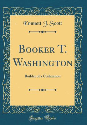 Booker T. Washington: Builder of a Civilization (Classic Reprint) - Scott, Emmett J