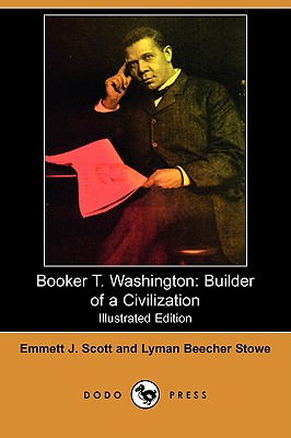 Booker T. Washington: Builder of a Civilization (Illustrated Edition) (Dodo Press) - Scott, Emmett J, and Stowe, Lyman Beecher