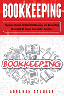 Bookkeeping: Beginners Guide to Basic Bookkeeping and Accounting Principles to Build a Successful Business