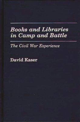 Books and Libraries in Camp and Battle: The Civil War Experience - Kaser, David