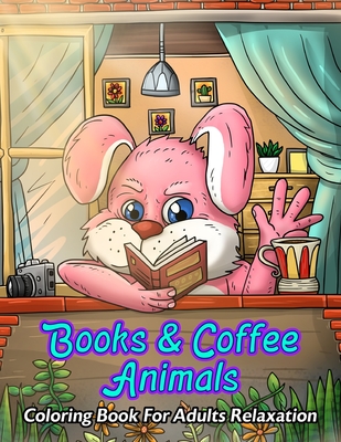 Books & Coffee Animals Coloring Book For Adults Relaxation: For Coffee Lovers, Caffeine Addicts, Books Lovers, Bookworms: With Funny Cute Coffee Quotes & Adorable Creatures Reading Books And Drinking Coffee - Press, Merry Ripen