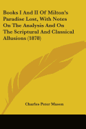 Books I And II Of Milton's Paradise Lost, With Notes On The Analysis And On The Scriptural And Classical Allusions (1878)