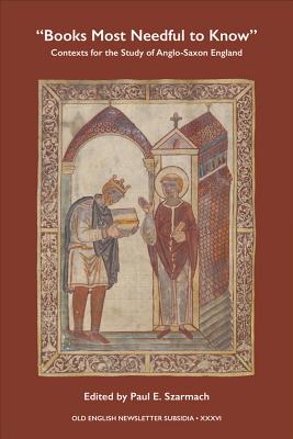 "Books Most Needful to Know": Contexts for the Study of Anglo-Saxon England - Szarmach, Paul E. (Editor)