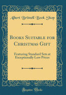 Books Suitable for Christmas Gift: Featuring Standard Sets at Exceptionally Low Prices (Classic Reprint)
