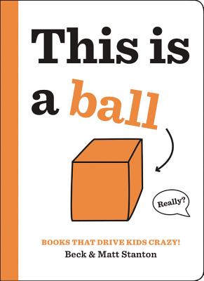 Books That Drive Kids CRAZY!: This is a Ball - Stanton, Beck, and Stanton, Matt