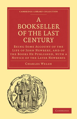 Bookseller of the Last Century: Being Some Account of the Life of John Newbery, and of the Books He Published, with a Notice of the Later Newberys - Welsh, Charles