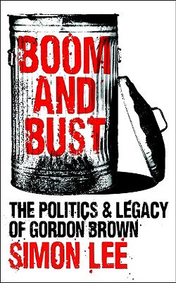 Boom and Bust: The Politics and Legacy of Gordon Brown - Lee, Simon