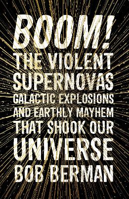 Boom!: The Violent Supernovas, Galactic Explosions, and Earthly Mayhem that Shook our Universe - Berman, Bob