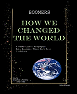 Boomers How We Changed the World Vol.1 1946-1980: A Generational Biography: Baby Boomers; Those Born from 1946-1964