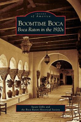 Boomtime Boca: Boca Raton in the 1920s - Gillis, Susan, and Boca Raton Historical Society