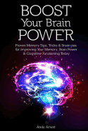 Boost Your Brain Power: Proven Memory Tips, Tricks and Strategies for Improving Your Memory, Brain Power and Cognitive Functioning Today