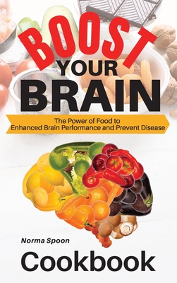 Boost Your Brain: The Power of Food to Enhanced Brain Performance and Prevent Disease - Spoon, Norma