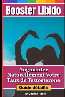 Booster Libido: Augmenter naturellement votre taux de testost?rone - Guide d?taill? - Rabie, Joseph