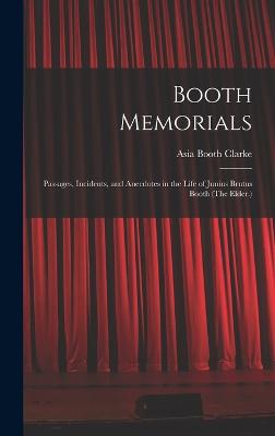 Booth Memorials: Passages, Incidents, and Anecdotes in the Life of Junius Brutus Booth (The Elder.) - Clarke, Asia Booth