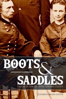Boots and Saddles: Or Life in Dakota with General Custer (Expanded, Annotated) - Custer, Elizabeth Bacon
