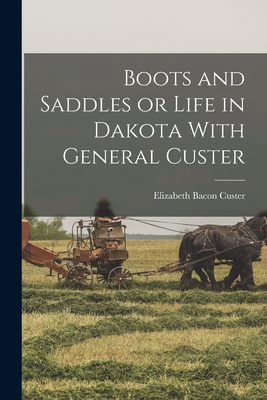 Boots and Saddles or Life in Dakota With General Custer - Custer, Elizabeth Bacon