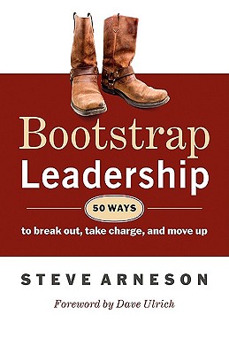 Bootstrap Leadership: 50 Ways to Break Out, Take Charge, and Move Up - Arneson, Steve