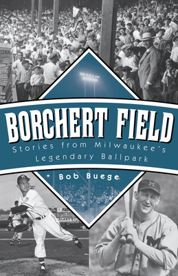 Borchert Field: Stories from Milwaukee's Legendary Ballpark - Buege, Bob