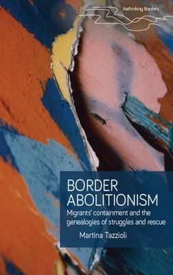 Border Abolitionism: Migrants' Containment and the Genealogies of Struggles and Rescue - Tazzioli, Martina