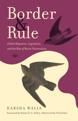 Border and Rule: Global Migration, Capitalism, and the Rise of Racist Nationalism - Walia, Harsha, and Kelley, Robin D G (Foreword by), and Estes, Nick (Afterword by)