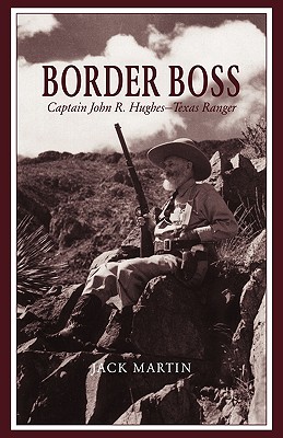 Border Boss: Captain John R. Hughes - Texas Ranger - Martin, Jack, and Cox, Mike (Introduction by)