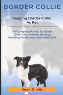 Border Collie: The Complete Manual for Border Collie: Care, Feeding, Housing, Breeding, Interaction, and Health Care