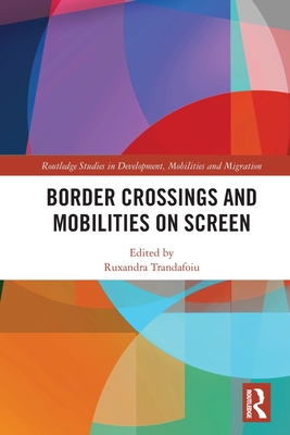 Border Crossings and Mobilities on Screen - Trandafoiu, Ruxandra (Editor)