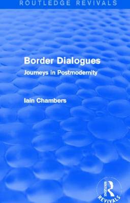 Border Dialogues (Routledge Revivals): Journeys in Postmodernity - Chambers, Iain