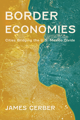 Border Economies: Cities Bridging the U.S.-Mexico Divide - Gerber, James