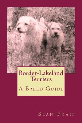 Border-Lakeland Terriers: A Breed Guide - Frain, Sean