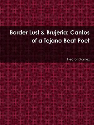 Border Lust & Brujeria: Cantos of a Tejano Beat Poet - Gomez, Hector