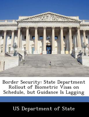 Border Security: State Department Rollout of Biometric Visas on Schedule, But Guidance Is Lagging - Us Department of State (Creator)