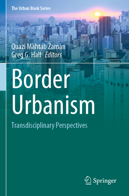 Border Urbanism: Transdisciplinary Perspectives - Zaman, Quazi Mahtab (Editor), and Hall, Greg G. (Editor)