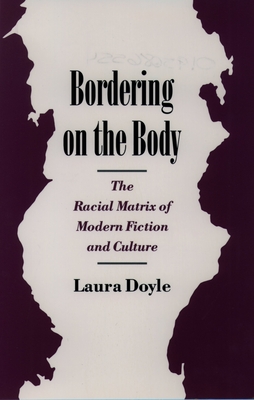 Bordering on the Body: The Racial Matrix of Modern Fiction and Culture - Doyle, Laura