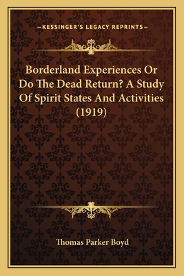 Borderland Experiences Or Do The Dead Return? A Study Of Spirit States And Activities (1919) - Boyd, Thomas Parker