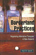 Borderland Practices: Regulating Alternative Therapies in New Zealand - Dew, Kevin