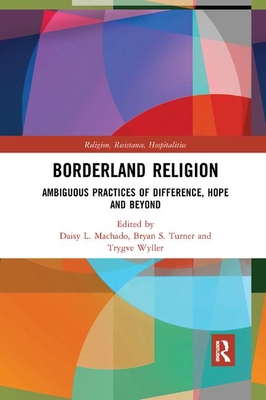 Borderland Religion: Ambiguous practices of difference, hope and beyond - Machado, Daisy L. (Editor), and Turner, Bryan S. (Editor), and Wyller, Trygve (Editor)