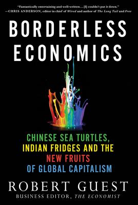 Borderless Economics: Chinese Sea Turtles, Indian Fridges and the New Fruits of Global Capitalism - Guest, Robert