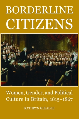 Borderline Citizens: Women, Gender and Political Culture in Britain, 1815-1867 - Gleadle, Kathryn