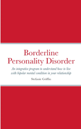 Borderline Personality Disorder: An Integrative Program to Understand how to live with Bipolar Mental Condition in your Relationship