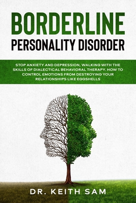 Borderline Personality Disorder: Stop anxiety and depression, walking with the skills of dialectical behavioral therapy. How to control emotions from destroying your relationships like eggshells. - Sam, Keith, Dr.