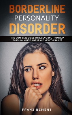 Borderline Personality Disorder: The Complete Guide to Recovering from BDP Through Mindfulness and New Therapies - Bement, Franz