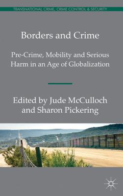 Borders and Crime: Pre-Crime, Mobility and Serious Harm in an Age of Globalization - Pickering, S. (Editor), and McCulloch, J. (Editor)