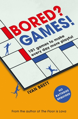 Bored? Games!: 101 games to make every day more playful, from the author of THE FLOOR IS LAVA - Brett, Ivan