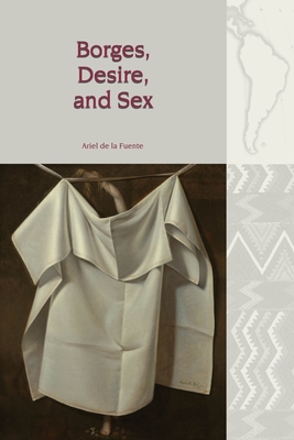 Borges, Desire, and Sex - de la Fuente, Ariel