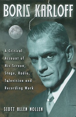 Boris Karloff: A Critical Account of His Screen, Stage, Radio, Television and Recording Work - Nollen, Scott Allen