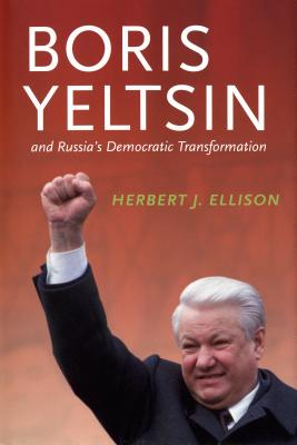 Boris Yeltsin and Russia's Democratic Transformation - Ellison, Herbert J.