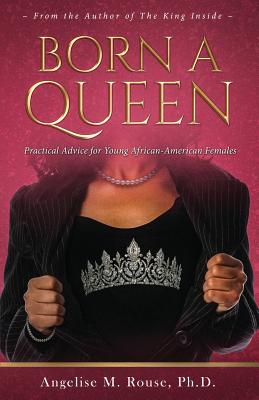 Born a Queen: Practical Advice for Young African-American Females - Rouse, Angelise M
