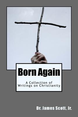 Born Again: A Collection of Writings on Christianity - Scott, James, Jr.