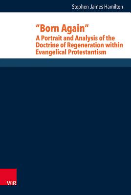 Born Again: A Portrait and Analysis of the Doctrine of Regeneration within Evangelical Protestantism - Hamilton, Stephen J.